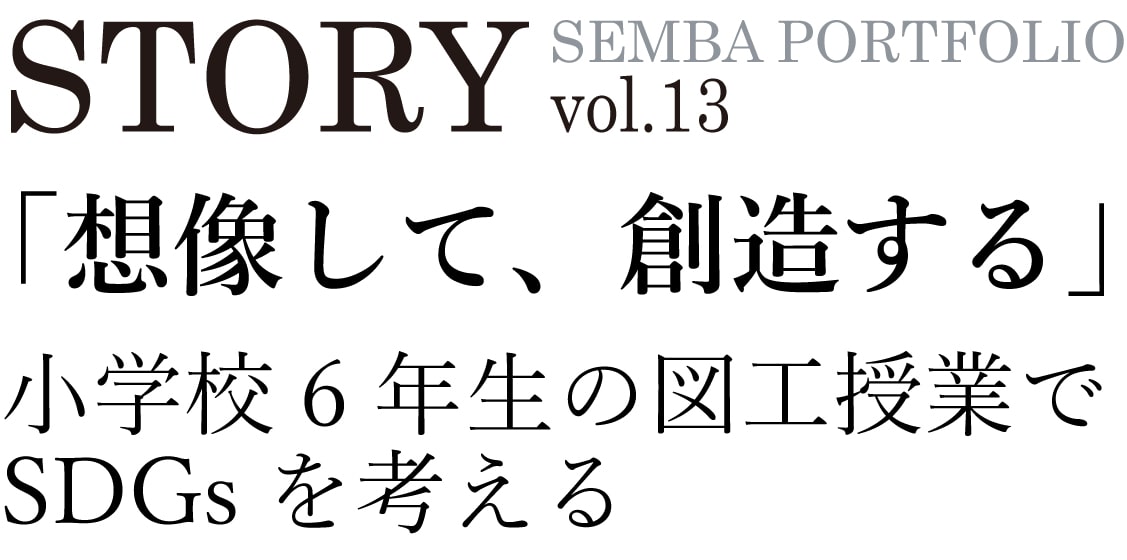 SEMBA PORTFOLIO STORY vol.13 「想像して、創造する」小学校6年生の図工授業でSDGsを考える